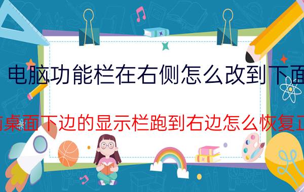 电脑功能栏在右侧怎么改到下面 电脑桌面下边的显示栏跑到右边怎么恢复正常？